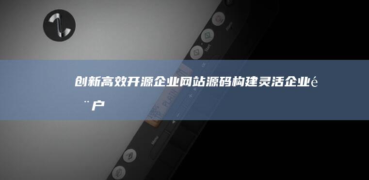 创新高效：开源企业网站源码构建灵活企业门户